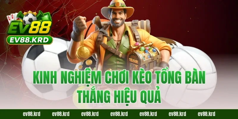 Kinh nghiệm chơi kèo tổng bàn thắng hiệu quả