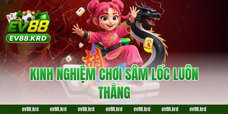 Sâm Lốc – Trò chơi dân gian kịch tính được yêu thích nhất 3 Kinh nghiệm chơi Sâm Lốc luôn thắng