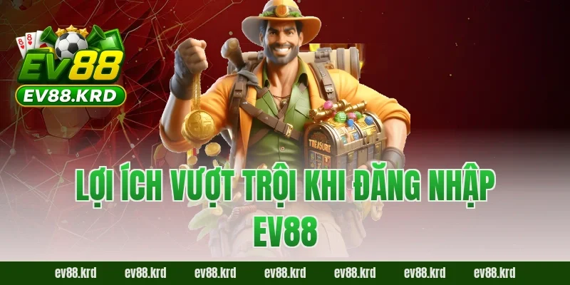 Lợi ích vượt trội khi đăng nhập EV88