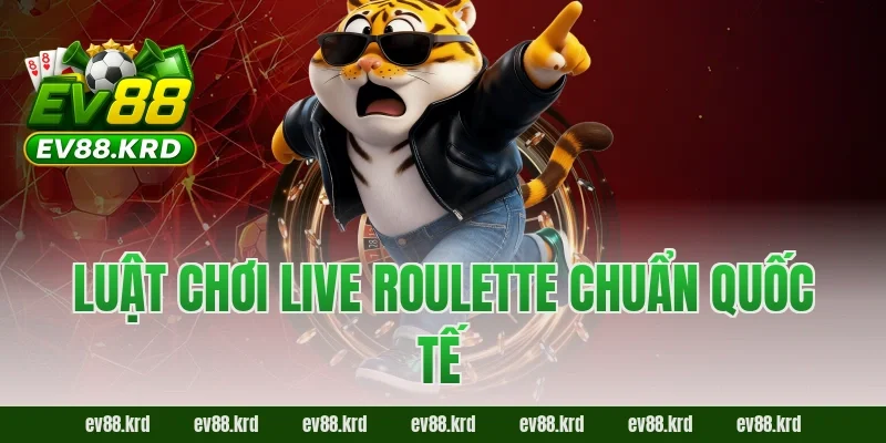 Live Roulette – Trải nghiệm vòng quay may mắn đỉnh cao 2 Luật chơi Live Roulette chuẩn quốc tế