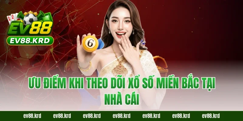 Ưu điểm khi theo dõi xổ số miền Bắc tại nhà cái 