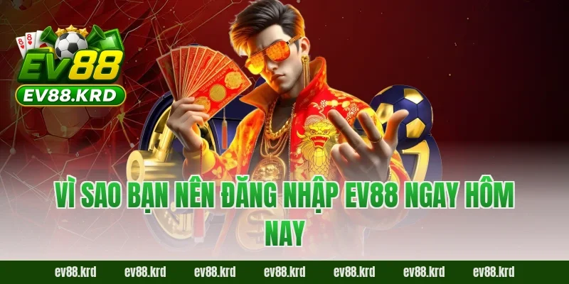 Vì sao bạn nên đăng nhập EV88 ngay hôm nay